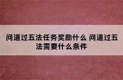 问道过五法任务奖励什么 问道过五法需要什么条件